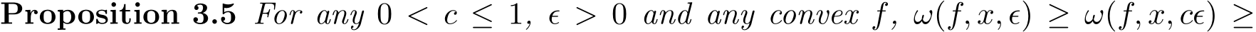 Proposition 3.5 For any 0 < c ≤ 1, ϵ > 0 and any convex f, ω(f, x, ϵ) ≥ ω(f, x, cϵ) ≥