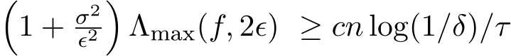 �1 + σ2ϵ2�Λmax(f, 2ϵ) ≥ cn log(1/δ)/τ