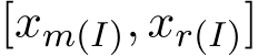  [xm(I), xr(I)]