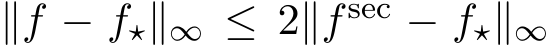  ∥ �f − f⋆∥∞ ≤ 2∥fsec − f⋆∥∞