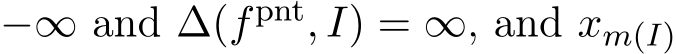 −∞ and ∆(fpnt, I) = ∞, and xm(I)