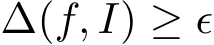  ∆(f, I) ≥ ϵ