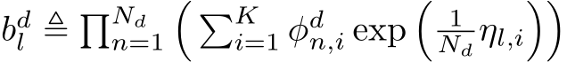 bdl ≜ �Ndn=1� �Ki=1 φdn,i exp�1Nd ηl,i��