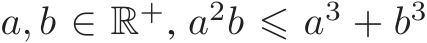  a, b ∈ R+, a2b ⩽ a3 + b3