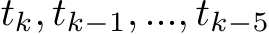  tk, tk−1, ..., tk−5