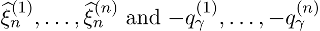 �ξ(1)n , . . . , �ξ(n)n and −q(1)γ , . . . , −q(n)γ 