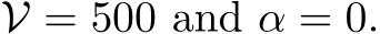  V = 500 and α = 0.