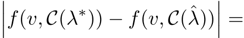 ���f(v, C(λ∗)) − f(v, C(ˆλ))��� =