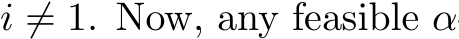  i ̸= 1. Now, any feasible α