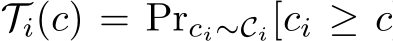  Ti(c) = Prci∼Ci[ci ≥ c