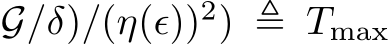 G/δ)/(η(ϵ))2) ≜ Tmax