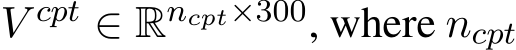  V cpt ∈ Rncpt×300, where ncpt