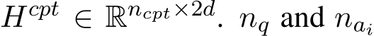  Hcpt ∈ Rncpt×2d. nq and nai