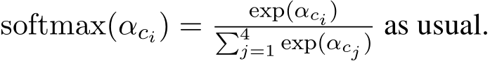  softmax(αci) = exp(αci)�4j=1 exp(αcj ) as usual.