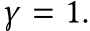  γ = 1.