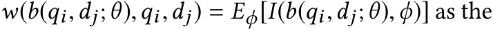  w(b(qi,dj;θ),qi,dj) = Eϕ[I(b(qi,dj;θ),ϕ)] as the