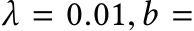  λ = 0.01,b =