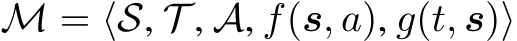  M = ⟨S, T , A, f(s, a), g(t, s)⟩