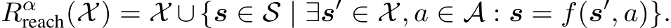 Rαreach(X) = X ∪{s ∈ S | ∃s′ ∈ X, a ∈ A : s = f(s′, a)}.