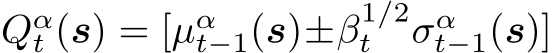  Qαt (s) = [µαt−1(s)±β1/2t σαt−1(s)]