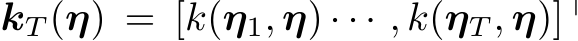  kT (η) = [k(η1, η) · · · , k(ηT , η)]⊤