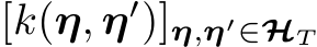  [k(η, η′)]η,η′∈HT