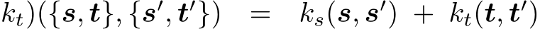 kt)({s, t}, {s′, t′}) = ks(s, s′) + kt(t, t′)