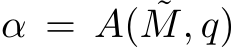  α = A( ˜M, q)