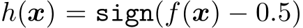  h(x) = sign(f(x) − 0.5)