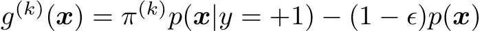  g(k)(x) = π(k)p(x|y = +1) − (1 − ǫ)p(x)