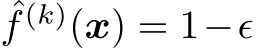 ˆf (k)(x) = 1−ǫ