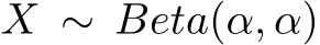 X ∼ Beta(α, α)
