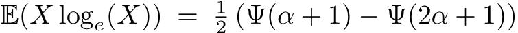 E(X loge(X)) = 12 (Ψ(α + 1) − Ψ(2α + 1))