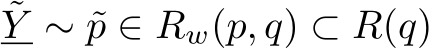 ˜Y ∼ ˜p ∈ Rw(p, q) ⊂ R(q)