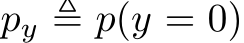  py ≜ p(y = 0)