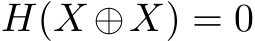  H(X ⊕X) = 0