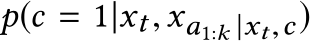 p(c = 1|xt,xa1:k |xt,c)