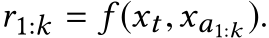 r1:k = f (xt,xa1:k ).