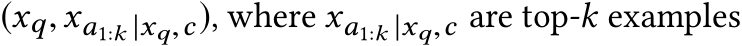  (xq,xa1:k |xq,c), where xa1:k |xq,c are top-k examples