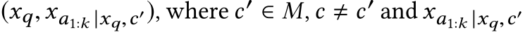  (xq,xa1:k |xq,c′), where c′ ∈ M, c � c′ and xa1:k |xq,c′