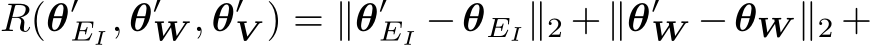  R(θ′EI, θ′W , θ′V ) = ∥θ′EI −θEI∥2 +∥θ′W −θW ∥2 +