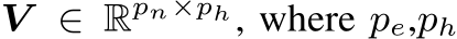  V ∈ Rpn×ph, where pe,ph