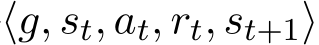 ⟨g, st, at, rt, st+1⟩