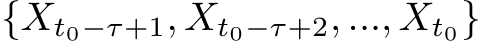 {Xt0−τ+1, Xt0−τ+2, ..., Xt0}