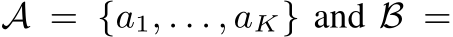  A = {a1, . . . , aK} and B =