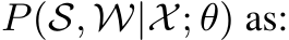 P(S, W|X; θ) as: