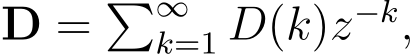  D = �∞k=1 D(k)z−k,