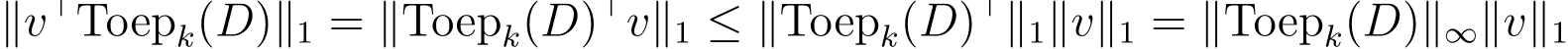 ∥v⊤Toepk(D)∥1 = ∥Toepk(D)⊤v∥1 ≤ ∥Toepk(D)⊤∥1∥v∥1 = ∥Toepk(D)∥∞∥v∥1