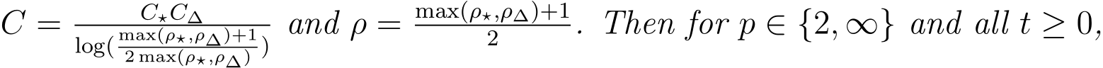  C = C⋆C∆log( max(ρ⋆,ρ∆)+12 max(ρ⋆,ρ∆) ) and ρ = max(ρ⋆,ρ∆)+12 . Then for p ∈ {2, ∞} and all t ≥ 0,