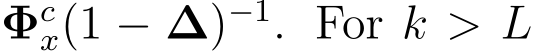  Φcx(1 − ∆)−1. For k > L